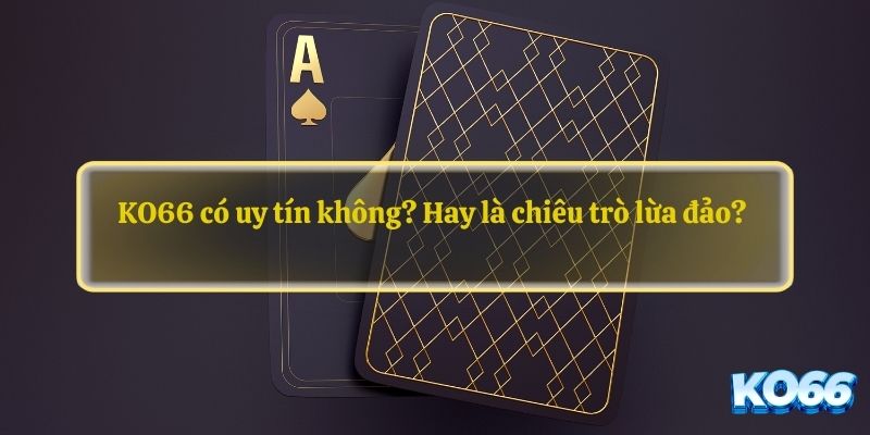 KO66 có uy tín không? Hay là chiêu trò lừa đảo? 