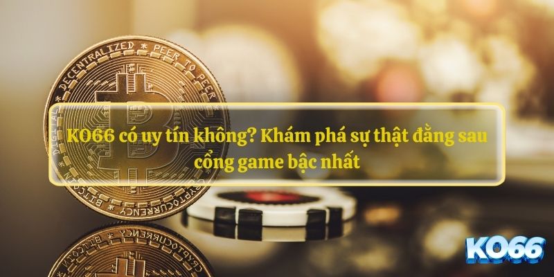 KO66 có uy tín không? Khám phá sự thật đằng sau cổng game bậc nhất