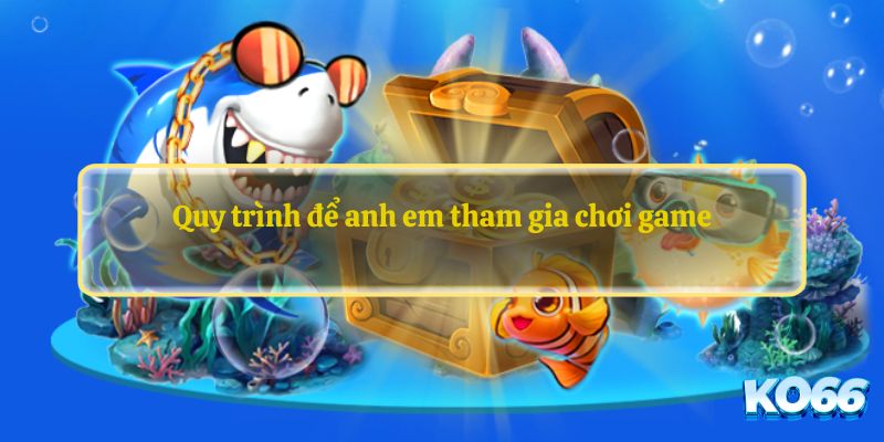 Quy trình để anh em tham gia chơi game