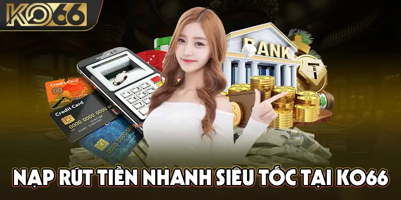 Nạp rút tiền nhanh siêu tốc tại KO66