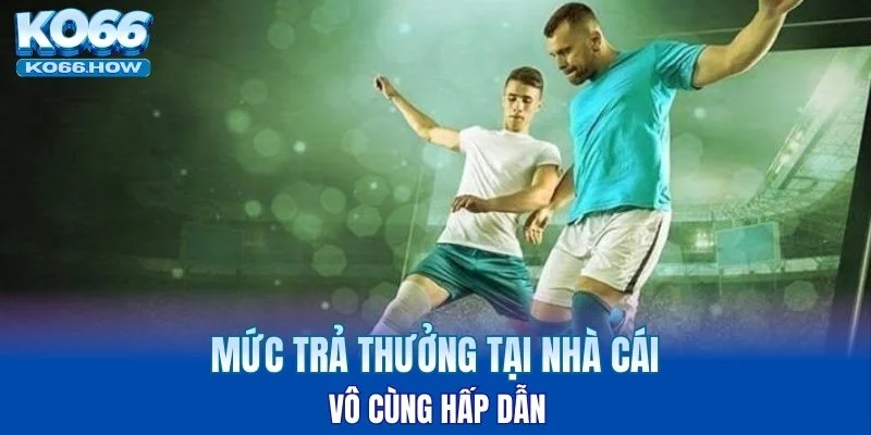 Mức trả thưởng tại nhà cái vô cùng hấp dẫn