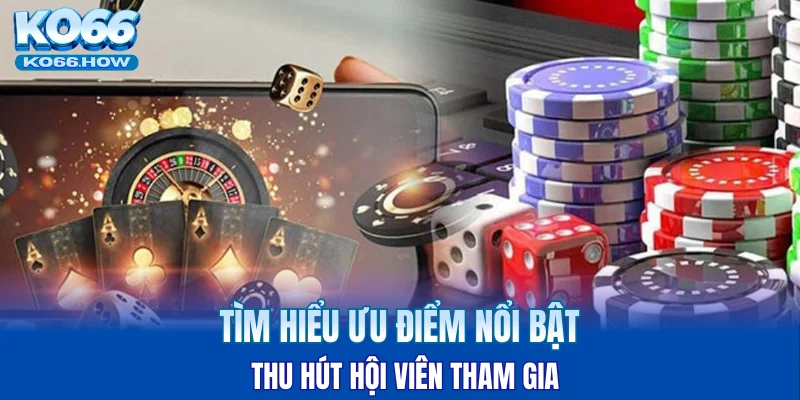 Tìm hiểu ưu điểm nổi bật thu hút hội viên tham gia